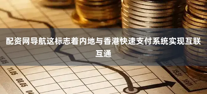 配资网导航这标志着内地与香港快速支付系统实现互联互通