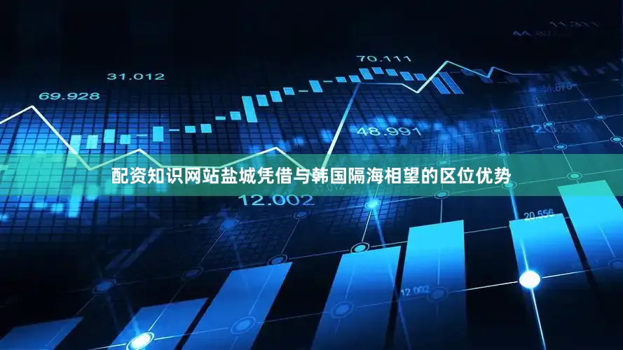 配资知识网站盐城凭借与韩国隔海相望的区位优势