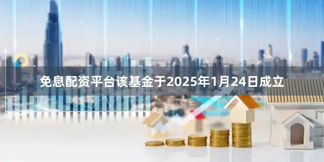免息配资平台该基金于2025年1月24日成立