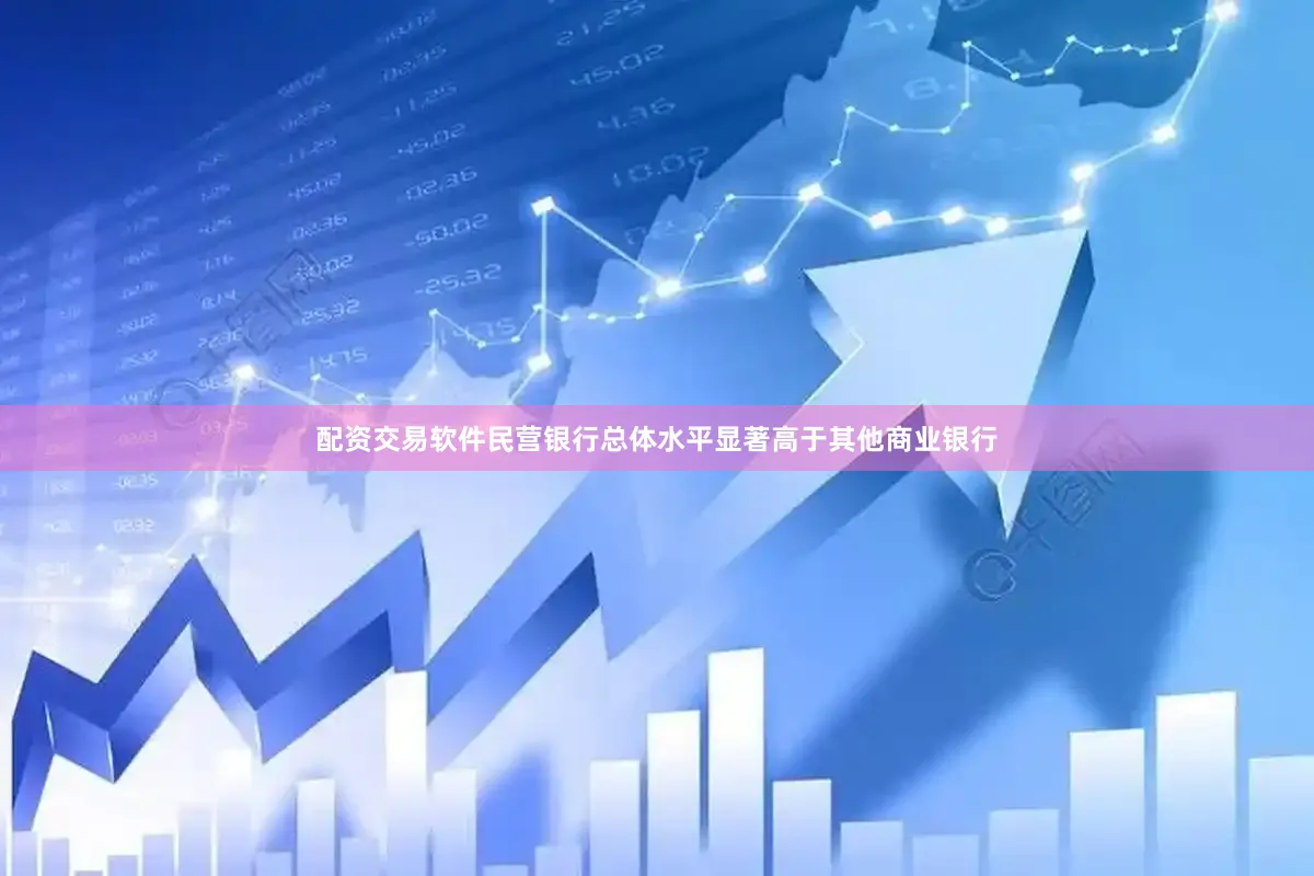 配资交易软件民营银行总体水平显著高于其他商业银行