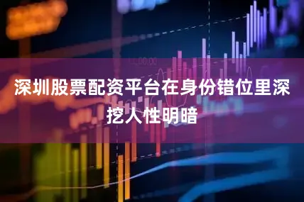深圳股票配资平台在身份错位里深挖人性明暗