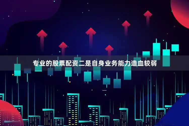 专业的股票配资二是自身业务能力造血较弱