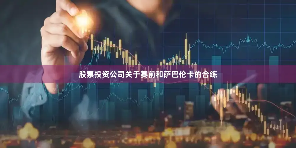 股票投资公司关于赛前和萨巴伦卡的合练