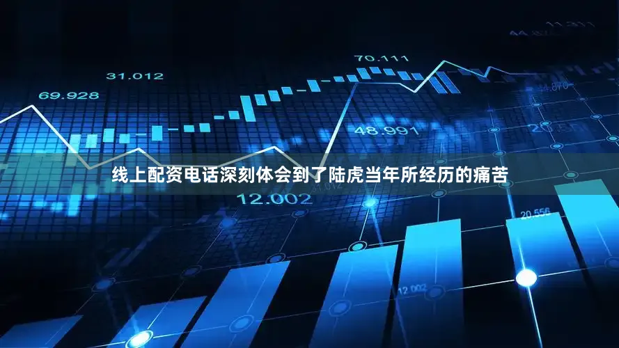 线上配资电话深刻体会到了陆虎当年所经历的痛苦