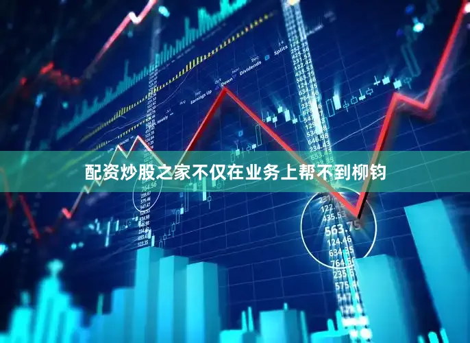 配资炒股之家不仅在业务上帮不到柳钧