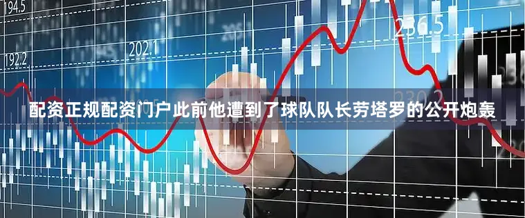 配资正规配资门户此前他遭到了球队队长劳塔罗的公开炮轰