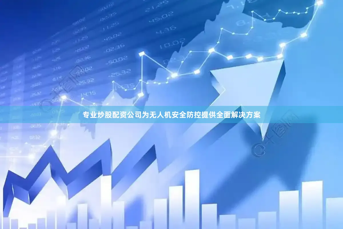 专业炒股配资公司为无人机安全防控提供全面解决方案