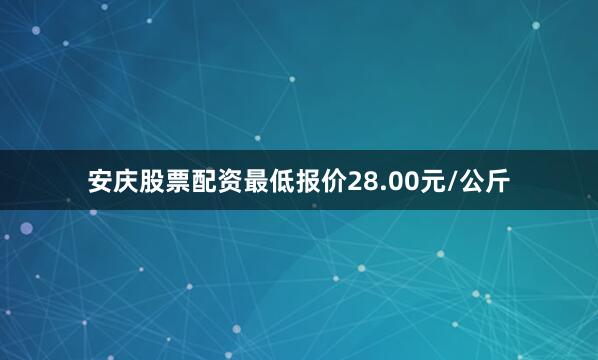 安庆股票配资最低报价28.00元/公斤
