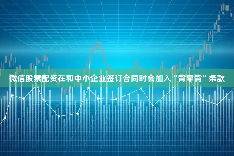 微信股票配资在和中小企业签订合同时会加入“背靠背”条款