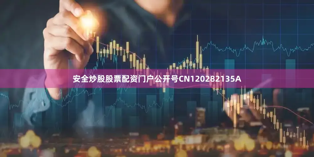 安全炒股股票配资门户公开号CN120282135A