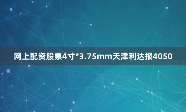 网上配资股票4寸*3.75mm天津利达报4050