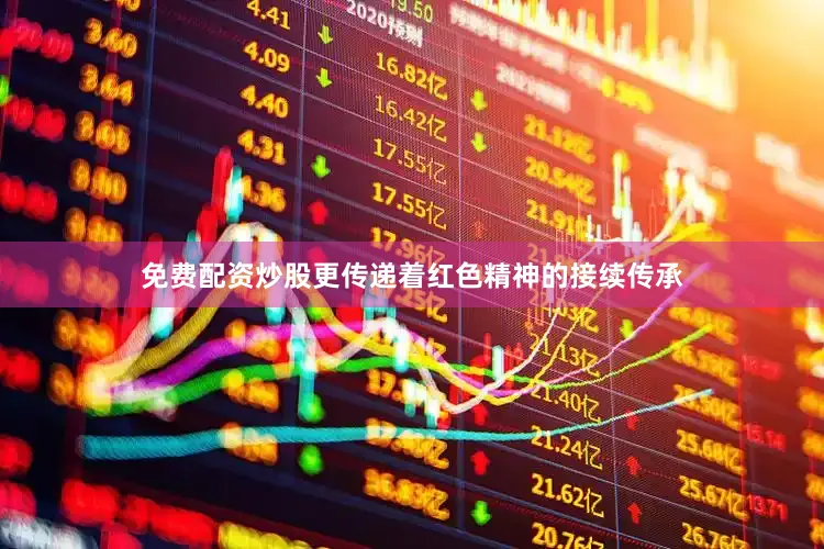 免费配资炒股更传递着红色精神的接续传承