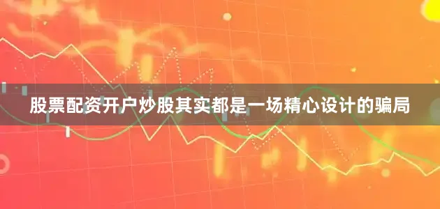 股票配资开户炒股其实都是一场精心设计的骗局