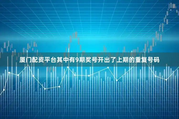 厦门配资平台其中有9期奖号开出了上期的重复号码