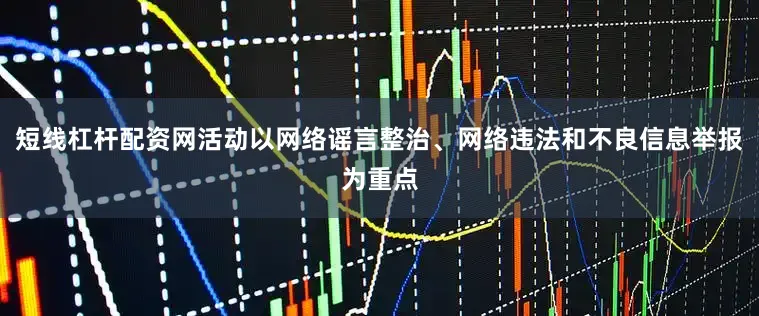 短线杠杆配资网活动以网络谣言整治、网络违法和不良信息举报为重点