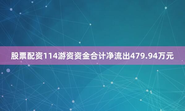 股票配资114游资资金合计净流出479.94万元