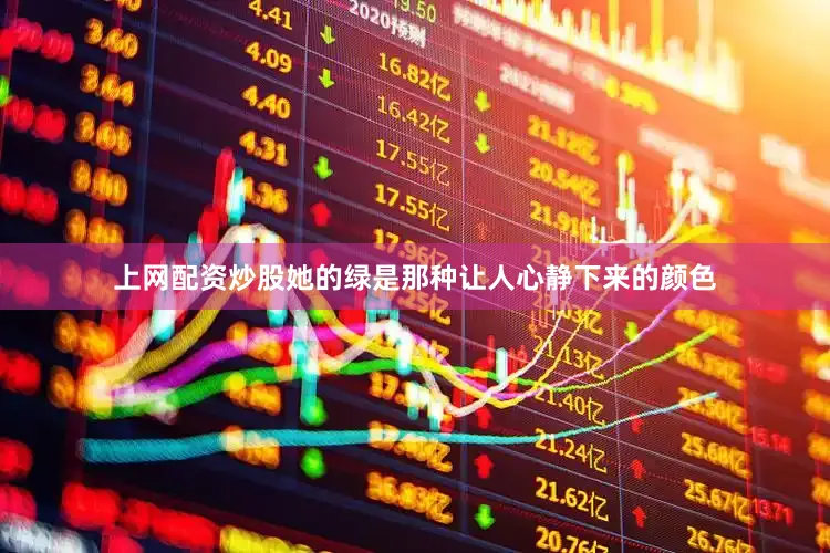 上网配资炒股她的绿是那种让人心静下来的颜色