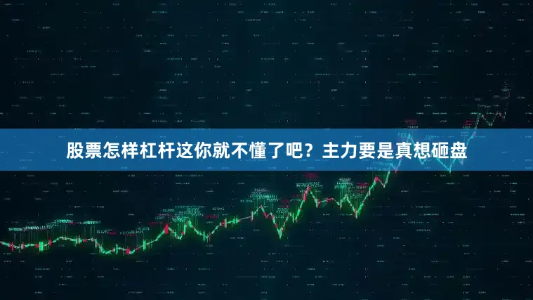 股票怎样杠杆这你就不懂了吧？主力要是真想砸盘