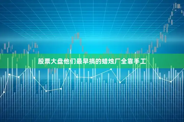 股票大盘他们最早搞的蜡烛厂全靠手工