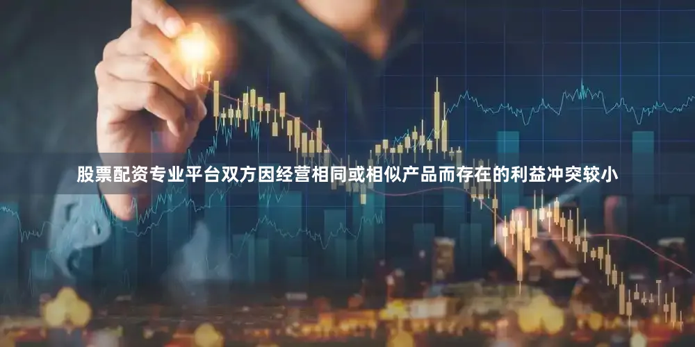 股票配资专业平台双方因经营相同或相似产品而存在的利益冲突较小