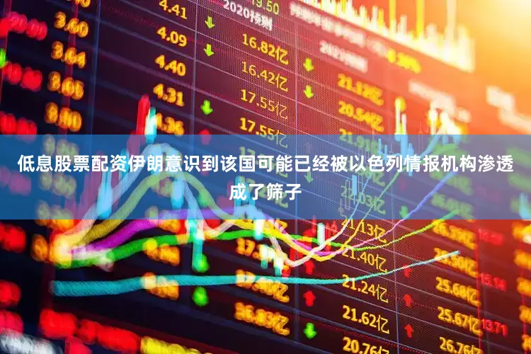 低息股票配资伊朗意识到该国可能已经被以色列情报机构渗透成了筛子
