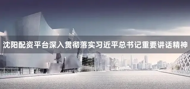 沈阳配资平台深入贯彻落实习近平总书记重要讲话精神