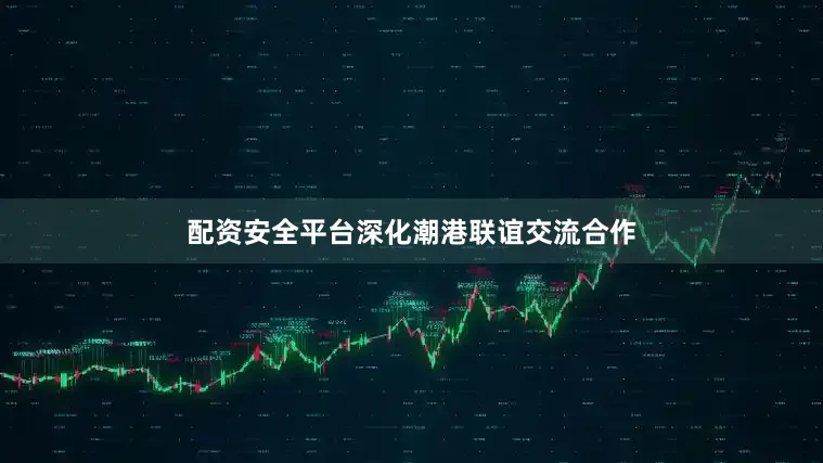 配资安全平台深化潮港联谊交流合作