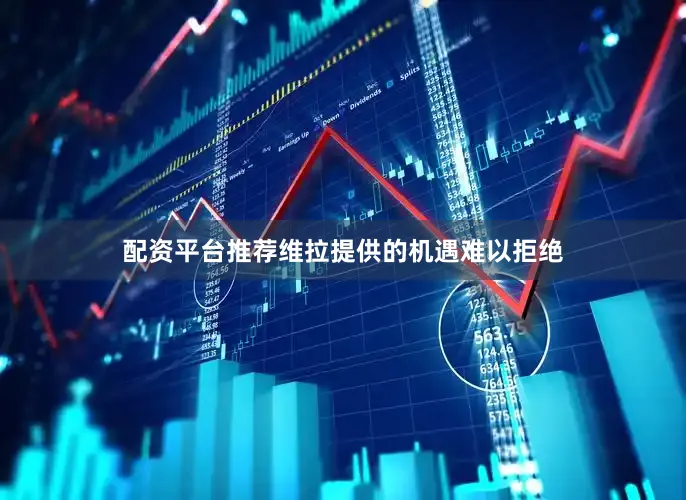 配资平台推荐维拉提供的机遇难以拒绝