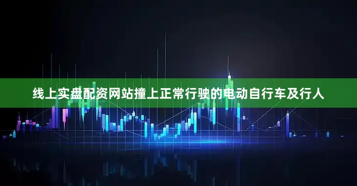 线上实盘配资网站撞上正常行驶的电动自行车及行人