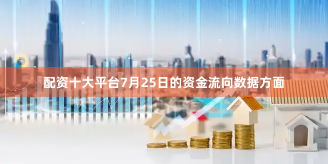 配资十大平台7月25日的资金流向数据方面