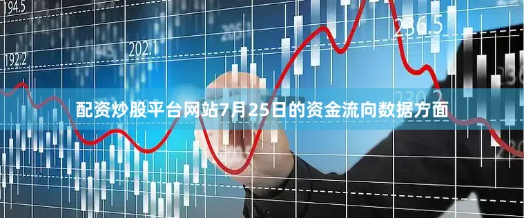配资炒股平台网站7月25日的资金流向数据方面