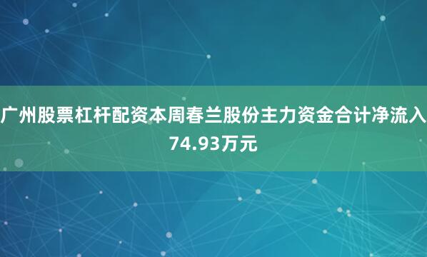广州股票杠杆配资本周春兰股份主力资金合计净流入74.93万元