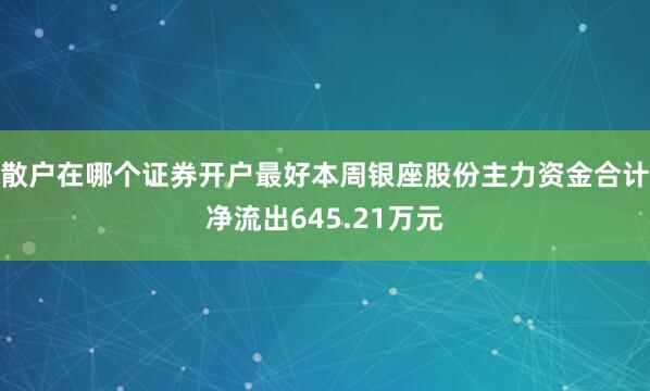 散户在哪个证券开户最好本周银座股份主力资金合计净流出645.21万元