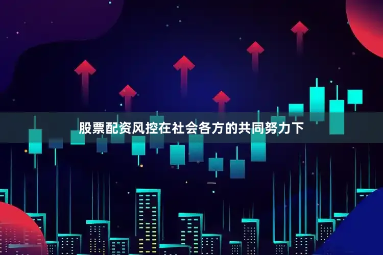 股票配资风控在社会各方的共同努力下