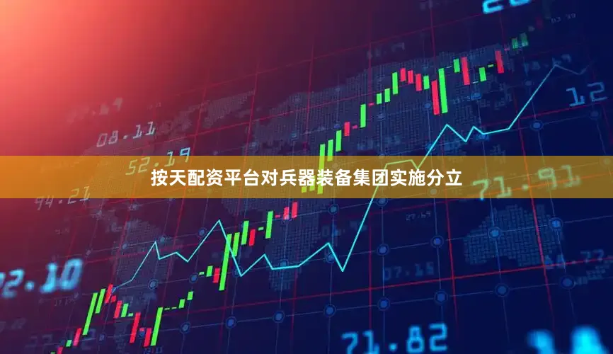 按天配资平台对兵器装备集团实施分立