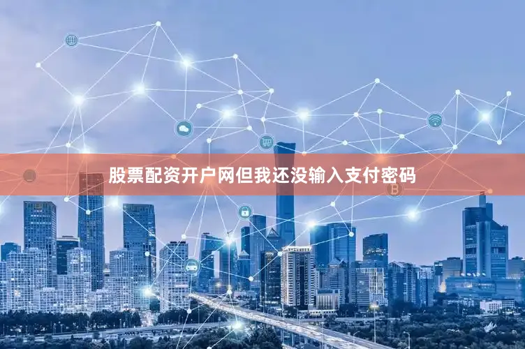 股票配资开户网但我还没输入支付密码