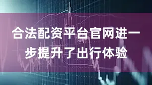 合法配资平台官网进一步提升了出行体验
