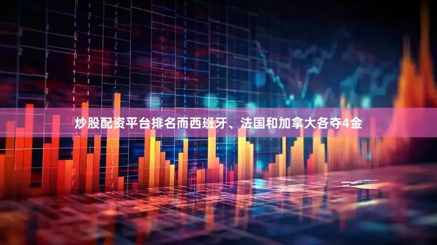 炒股配资平台排名而西班牙、法国和加拿大各夺4金