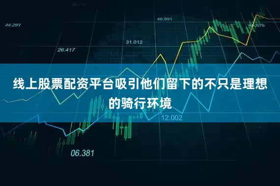 线上股票配资平台吸引他们留下的不只是理想的骑行环境