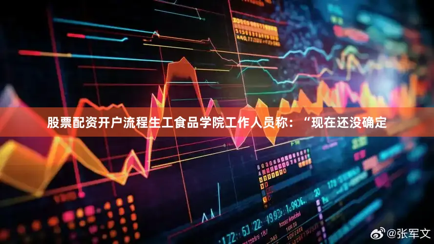 股票配资开户流程生工食品学院工作人员称：“现在还没确定