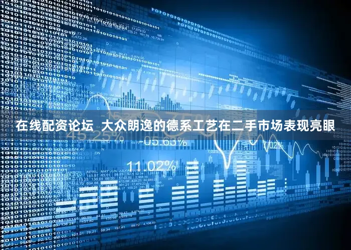 在线配资论坛  大众朗逸的德系工艺在二手市场表现亮眼