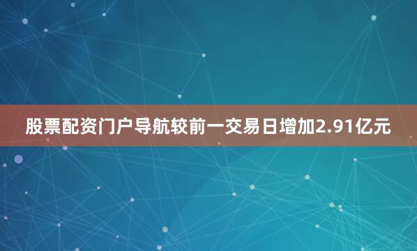股票配资门户导航较前一交易日增加2.91亿元