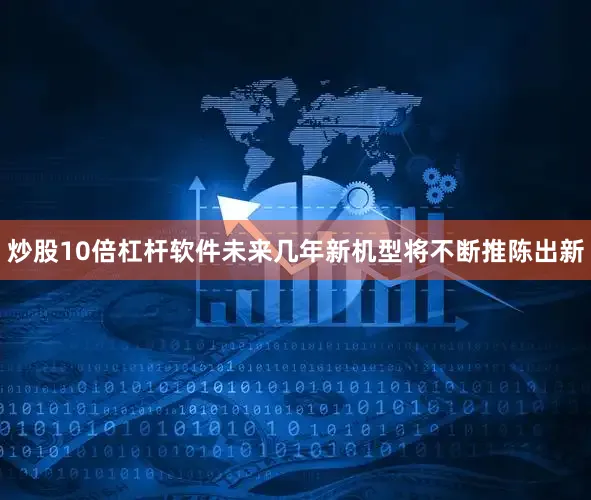 炒股10倍杠杆软件未来几年新机型将不断推陈出新