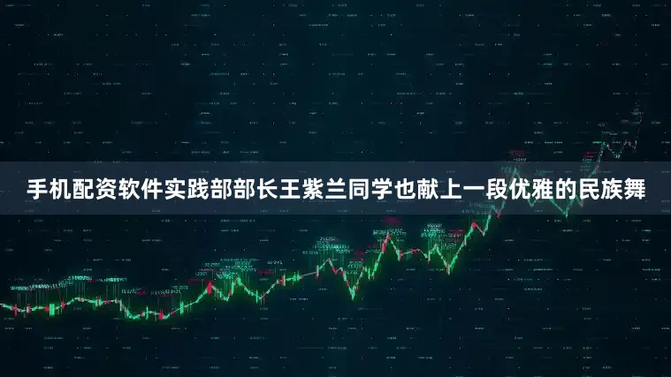手机配资软件实践部部长王紫兰同学也献上一段优雅的民族舞