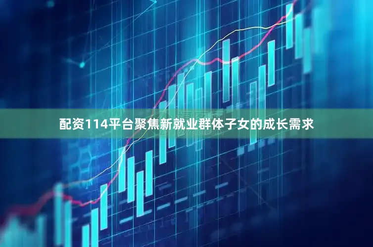 配资114平台聚焦新就业群体子女的成长需求