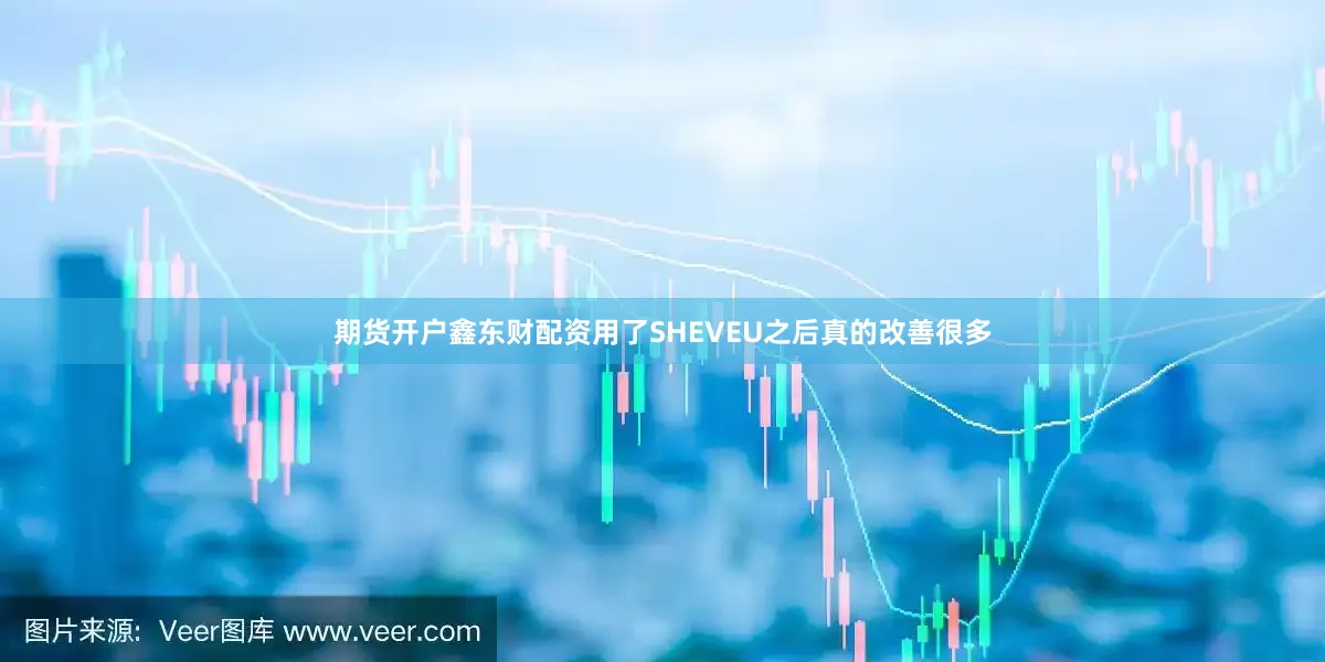期货开户鑫东财配资用了SHEVEU之后真的改善很多