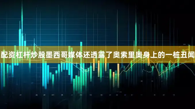 配资杠杆炒股墨西哥媒体还透露了奥索里奥身上的一桩丑闻