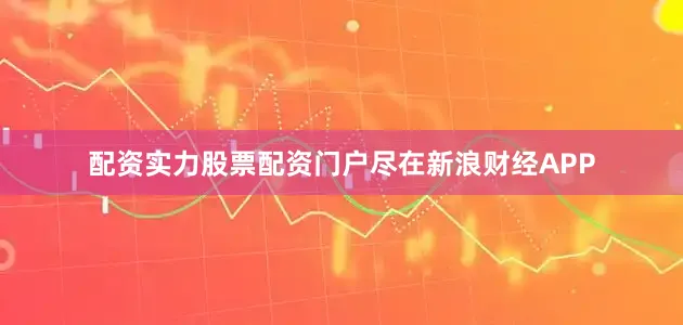 配资实力股票配资门户尽在新浪财经APP