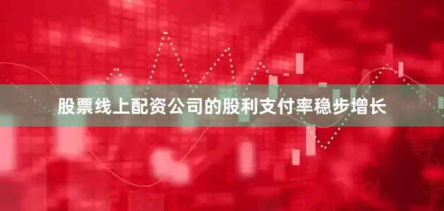 股票线上配资公司的股利支付率稳步增长