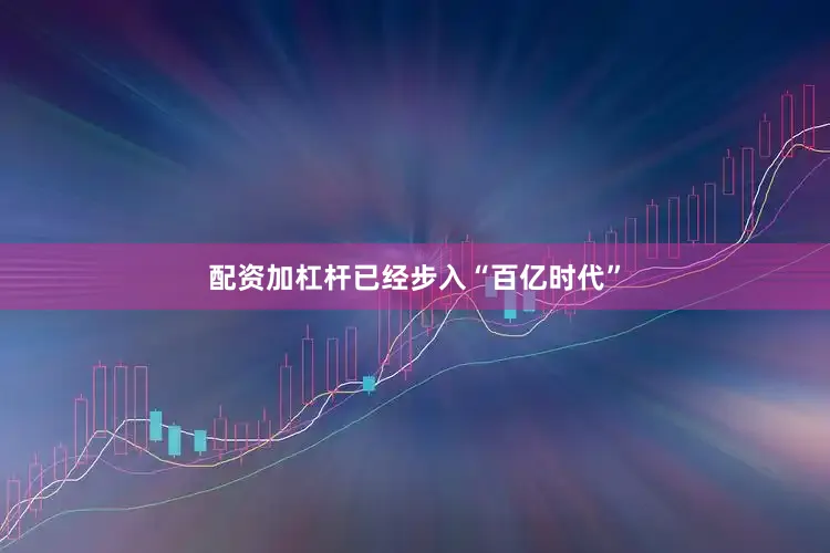 配资加杠杆已经步入“百亿时代”